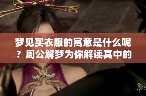 梦见买衣服的寓意是什么呢？周公解梦为你解读其中的深意！