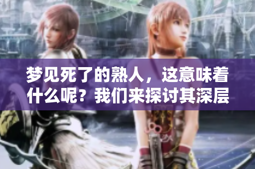 梦见死了的熟人，这意味着什么呢？我们来探讨其深层含义。