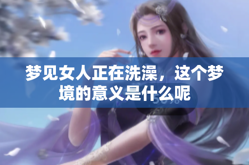 梦见女人正在洗澡，这个梦境的意义是什么呢