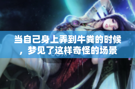 当自己身上弄到牛粪的时候，梦见了这样奇怪的场景