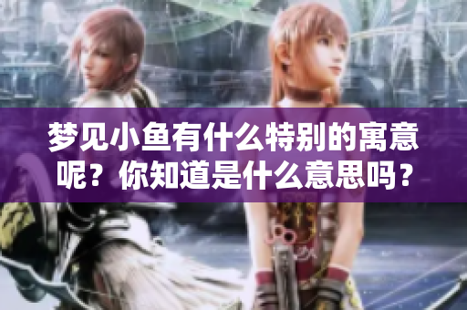 梦见小鱼有什么特别的寓意呢？你知道是什么意思吗？