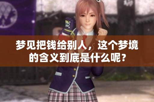 梦见把钱给别人，这个梦境的含义到底是什么呢？