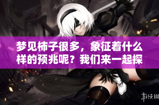 梦见柿子很多，象征着什么样的预兆呢？我们来一起探讨一下吧！