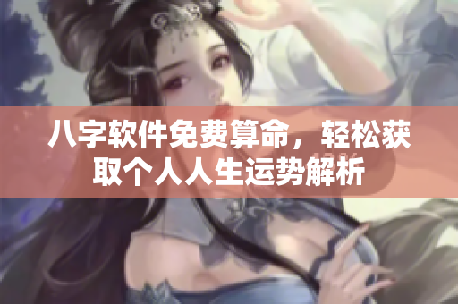 八字软件免费算命，轻松获取个人人生运势解析