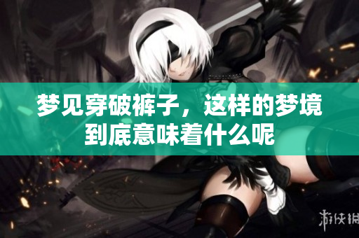梦见穿破裤子，这样的梦境到底意味着什么呢