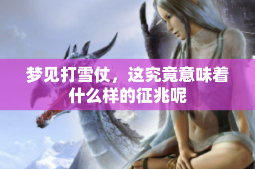 梦见打雪仗，这究竟意味着什么样的征兆呢