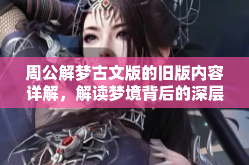 周公解梦古文版的旧版内容详解，解读梦境背后的深层涵义与启示
