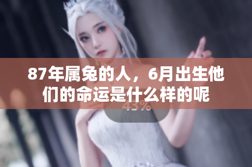 87年属兔的人，6月出生他们的命运是什么样的呢