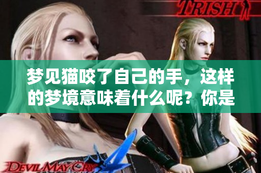 梦见猫咬了自己的手，这样的梦境意味着什么呢？你是否了解其中的含义呢？