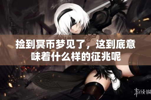 捡到冥币梦见了，这到底意味着什么样的征兆呢