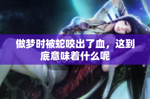 做梦时被蛇咬出了血，这到底意味着什么呢