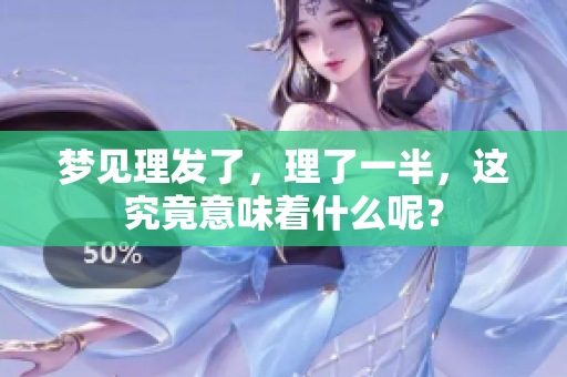 梦见理发了，理了一半，这究竟意味着什么呢？