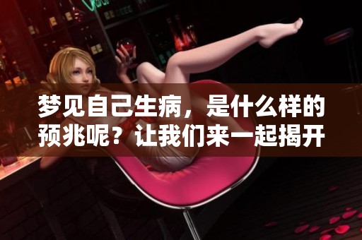 梦见自己生病，是什么样的预兆呢？让我们来一起揭开这个谜团吧。