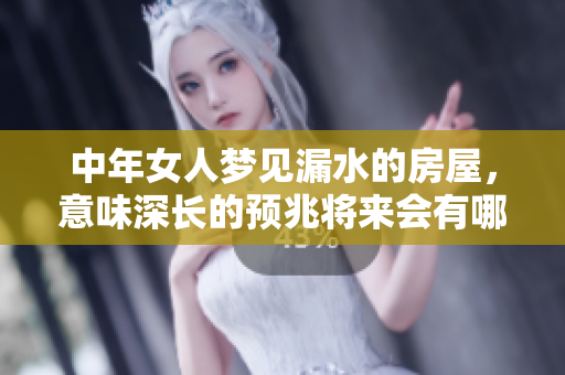 中年女人梦见漏水的房屋，意味深长的预兆将来会有哪些变化呢