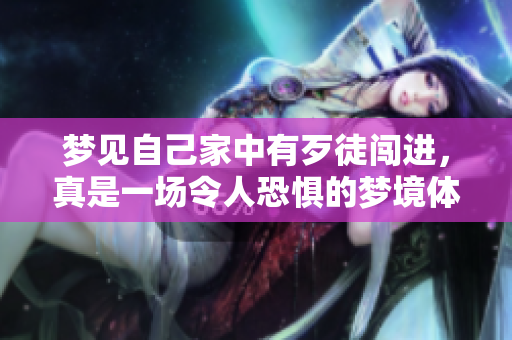 梦见自己家中有歹徒闯进，真是一场令人恐惧的梦境体验。