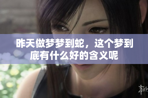 昨天做梦梦到蛇，这个梦到底有什么好的含义呢