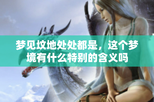 梦见坟地处处都是，这个梦境有什么特别的含义吗