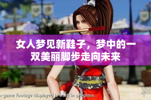 女人梦见新鞋子，梦中的一双美丽脚步走向未来