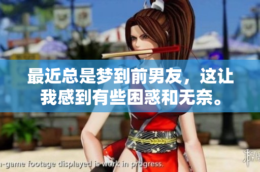 最近总是梦到前男友，这让我感到有些困惑和无奈。