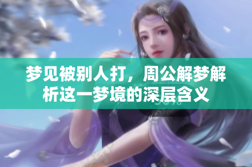 梦见被别人打，周公解梦解析这一梦境的深层含义