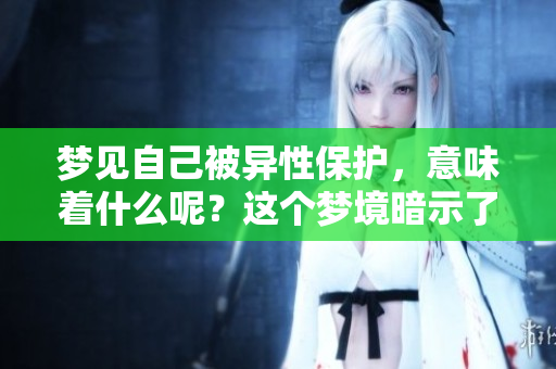 梦见自己被异性保护，意味着什么呢？这个梦境暗示了什么？