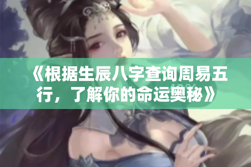 《根据生辰八字查询周易五行，了解你的命运奥秘》