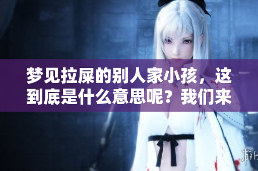 梦见拉屎的别人家小孩，这到底是什么意思呢？我们来一起分析一下。