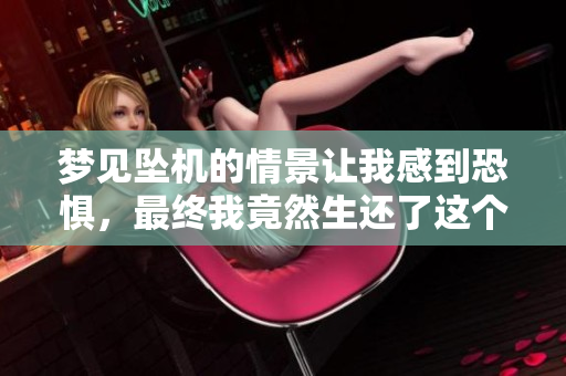 梦见坠机的情景让我感到恐惧，最终我竟然生还了这个梦的结局