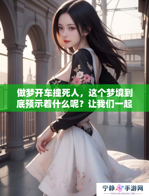 做梦开车撞死人，这个梦境到底预示着什么呢？让我们一起来探讨一下。