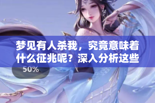 梦见有人杀我，究竟意味着什么征兆呢？深入分析这些梦境的含义很重要。