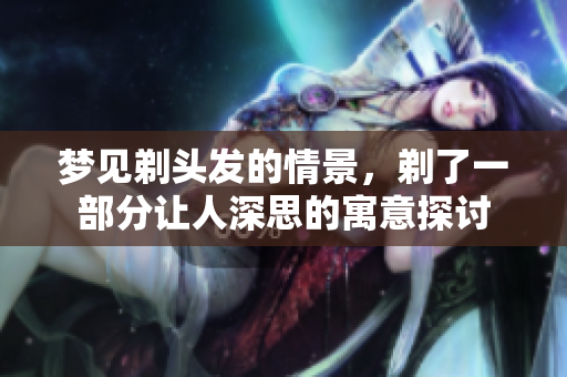 梦见剃头发的情景，剃了一部分让人深思的寓意探讨