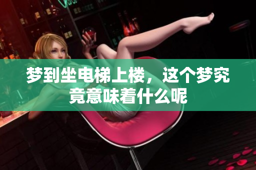 梦到坐电梯上楼，这个梦究竟意味着什么呢