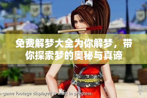 免费解梦大全为你解梦，带你探索梦的奥秘与真谛