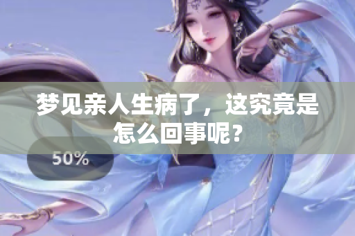 梦见亲人生病了，这究竟是怎么回事呢？