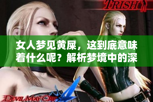 女人梦见黄屎，这到底意味着什么呢？解析梦境中的深层含义与象征。