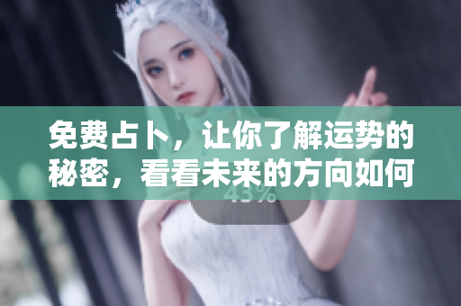 免费占卜，让你了解运势的秘密，看看未来的方向如何发展