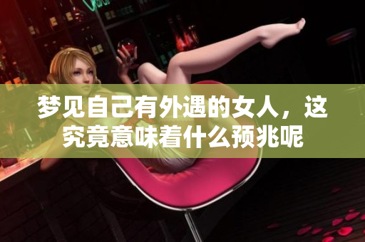梦见自己有外遇的女人，这究竟意味着什么预兆呢