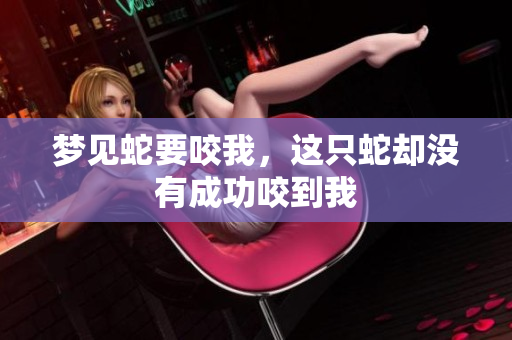 梦见蛇要咬我，这只蛇却没有成功咬到我