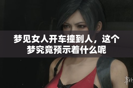 梦见女人开车撞到人，这个梦究竟预示着什么呢