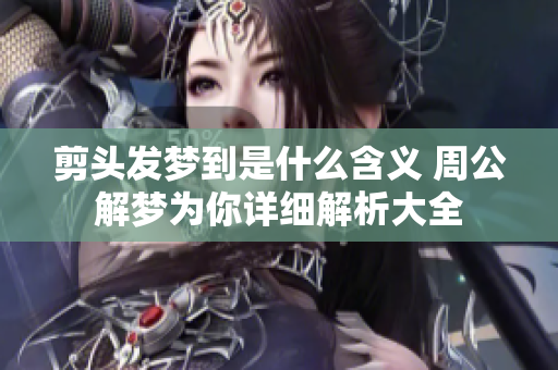 剪头发梦到是什么含义 周公解梦为你详细解析大全