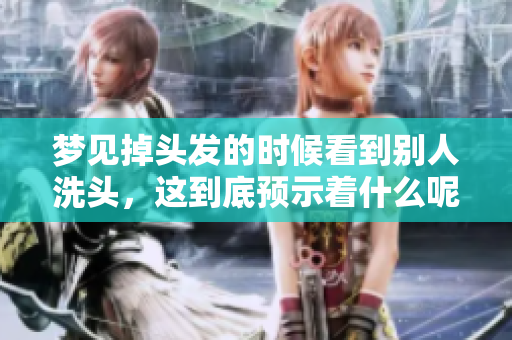 梦见掉头发的时候看到别人洗头，这到底预示着什么呢