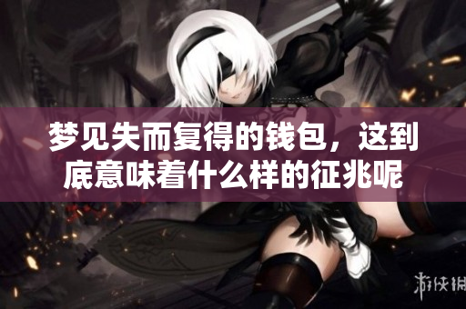 梦见失而复得的钱包，这到底意味着什么样的征兆呢