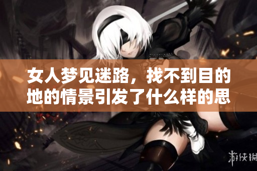 女人梦见迷路，找不到目的地的情景引发了什么样的思考呢