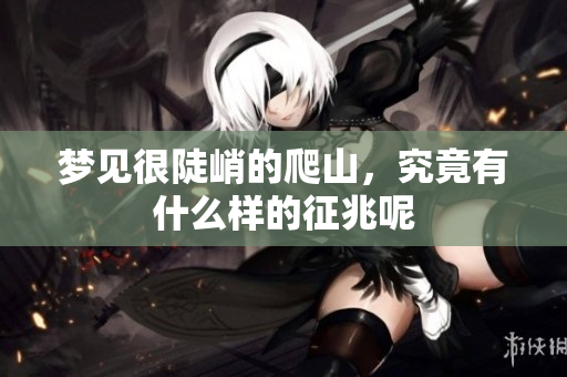 梦见很陡峭的爬山，究竟有什么样的征兆呢