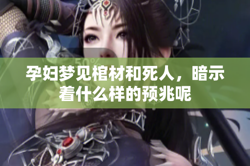 孕妇梦见棺材和死人，暗示着什么样的预兆呢