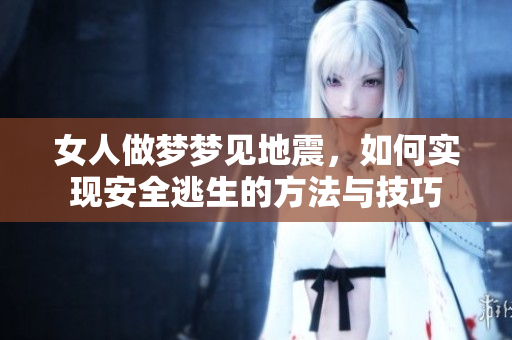 女人做梦梦见地震，如何实现安全逃生的方法与技巧