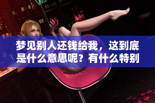 梦见别人还钱给我，这到底是什么意思呢？有什么特别的寓意呢？