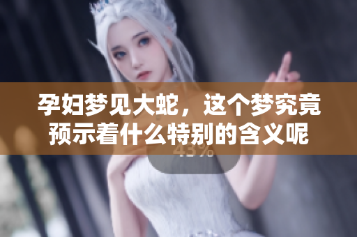 孕妇梦见大蛇，这个梦究竟预示着什么特别的含义呢