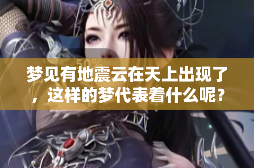 梦见有地震云在天上出现了，这样的梦代表着什么呢？
