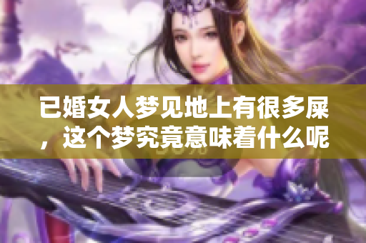 已婚女人梦见地上有很多屎，这个梦究竟意味着什么呢